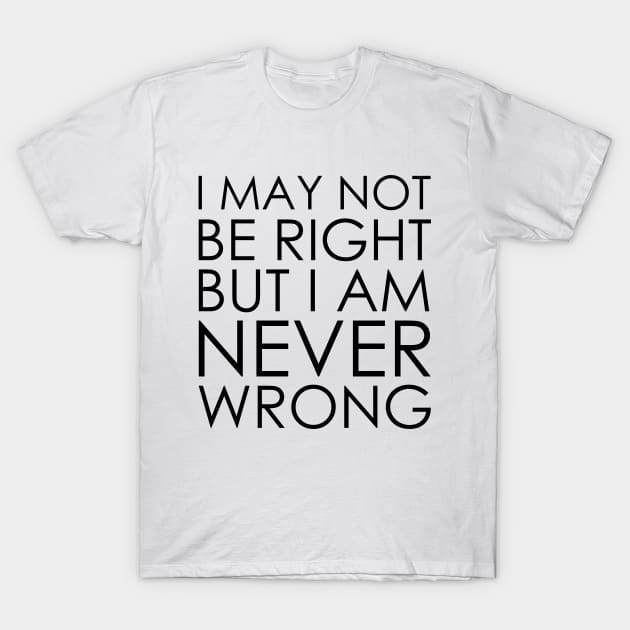 I May Not Be Right But I Am Never Wrong T-Shirt by Oyeplot